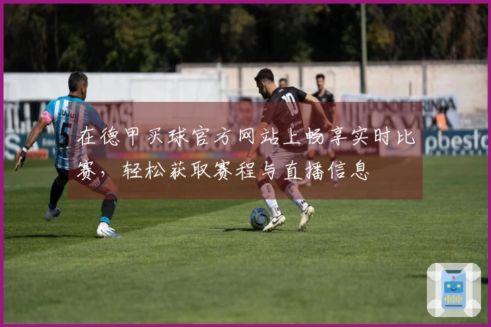 在德甲买球官方网站上畅享实时比赛，轻松获取赛程与直播信息