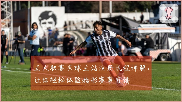 五大联赛买球主站注册流程详解，让你轻松体验精彩赛事直播