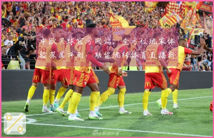 中欧买球官方网站：全方位玩家体验深度评测，助你玩转体育直播新境界