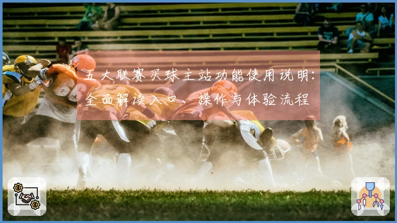 五大联赛买球主站功能使用说明：全面解读入口、操作与体验流程
