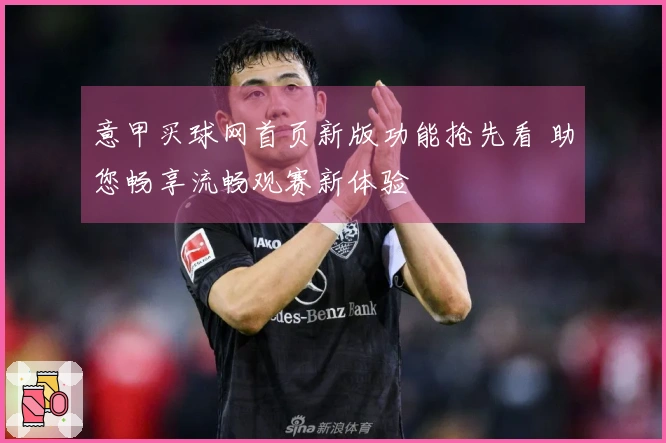 意甲买球网首页新版功能抢先看 助您畅享流畅观赛新体验