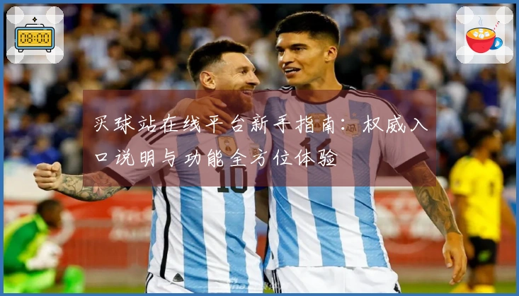 买球站在线平台新手指南：权威入口说明与功能全方位体验