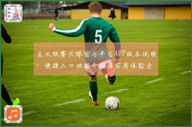 五大联赛买球官方平台APP版本说明：便捷入口功能介绍与实用体验全指南