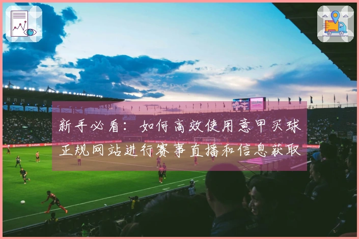 新手必看：如何高效使用意甲买球正规网站进行赛事直播和信息获取