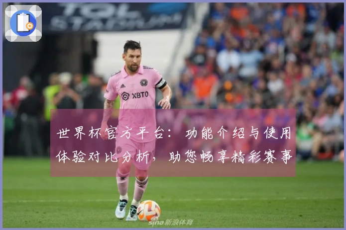 世界杯官方平台：功能介绍与使用体验对比分析，助您畅享精彩赛事