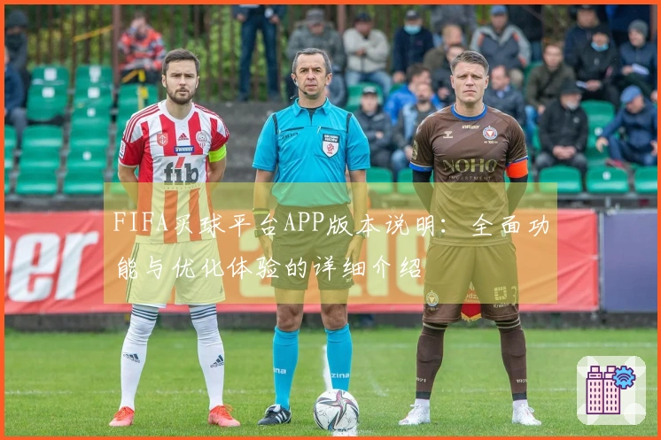FIFA买球平台APP版本说明：全面功能与优化体验的详细介绍