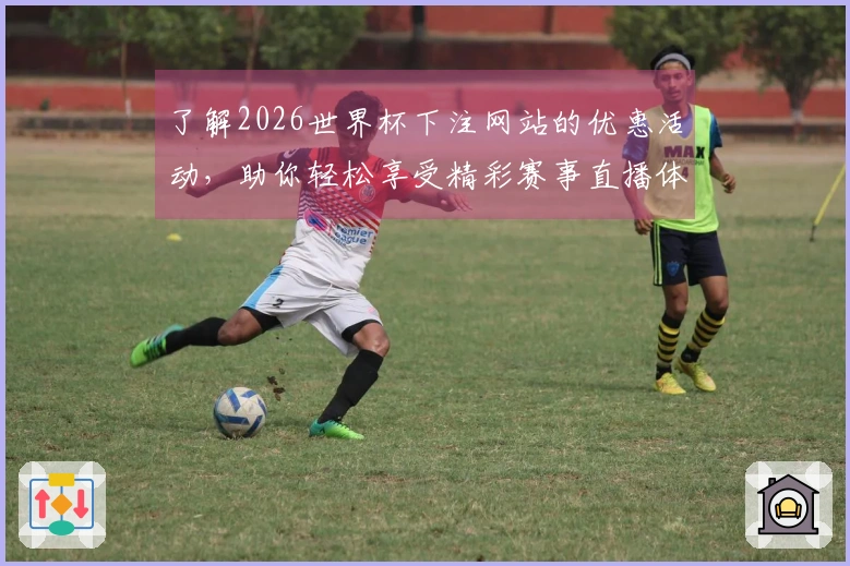 了解2026世界杯下注网站的优惠活动，助你轻松享受精彩赛事直播体验