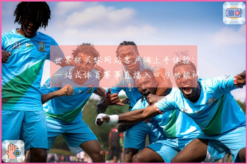 世界杯买球网站客户端上手体验：一站式体育赛事直播入口与功能详解
