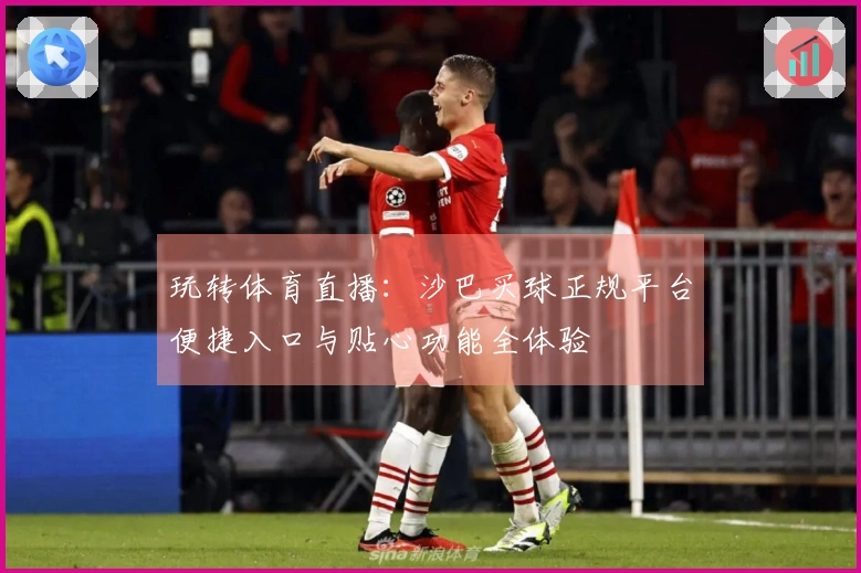 玩转体育直播：沙巴买球正规平台便捷入口与贴心功能全体验