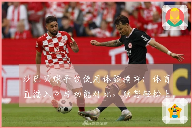 沙巴买球平台使用体验横评：体育直播入口与功能对比，助您轻松上手