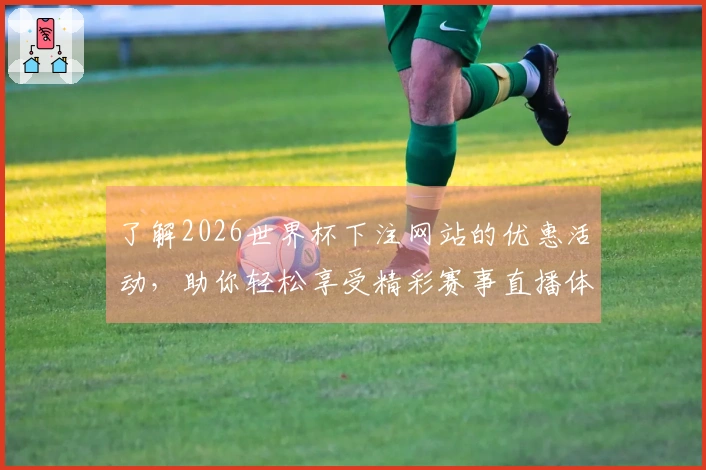 了解2026世界杯下注网站的优惠活动，助你轻松享受精彩赛事直播体验