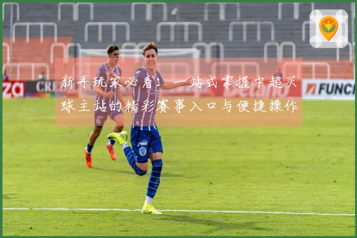 新手玩家必看：一站式掌握中超买球主站的精彩赛事入口与便捷操作指南