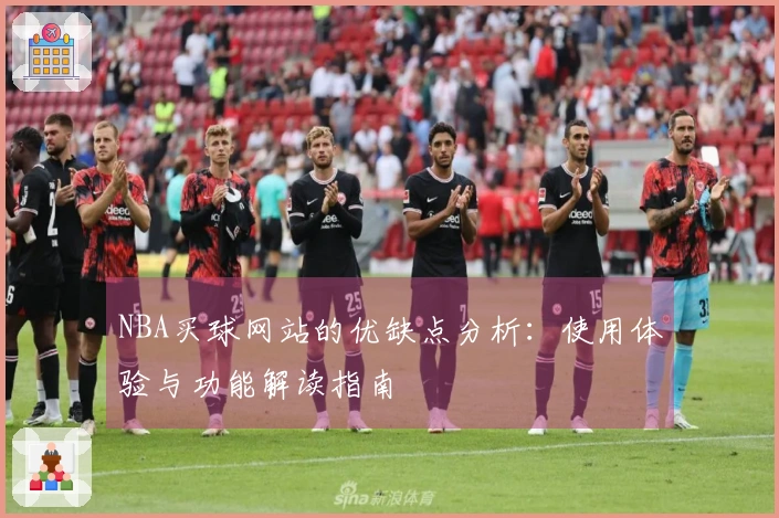 NBA买球网站的优缺点分析：使用体验与功能解读指南