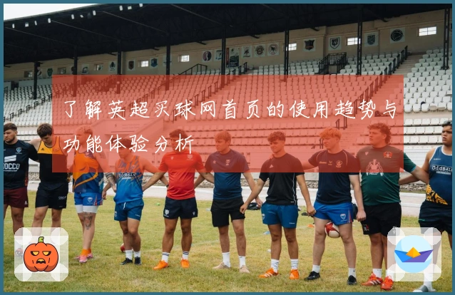 了解英超买球网首页的使用趋势与功能体验分析