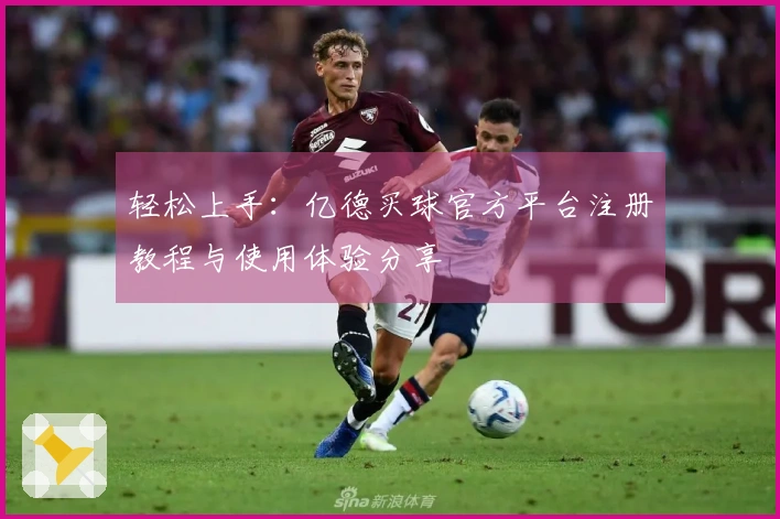 轻松上手：亿德买球官方平台注册教程与使用体验分享