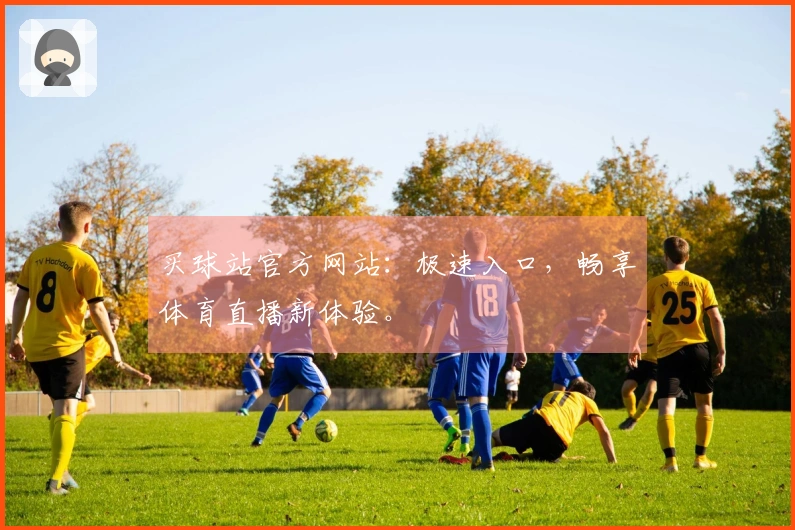 买球站官方网站：极速入口，畅享体育直播新体验。