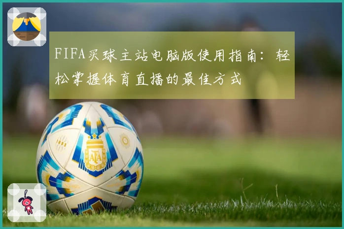 FIFA买球主站电脑版使用指南：轻松掌握体育直播的最佳方式