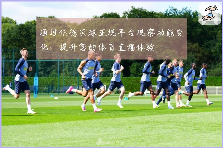 通过亿德买球正规平台观察功能变化，提升您的体育直播体验