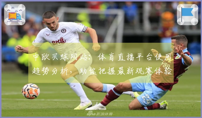 中欧买球网站：体育直播平台使用趋势分析，助你把握最新观赛体验走向