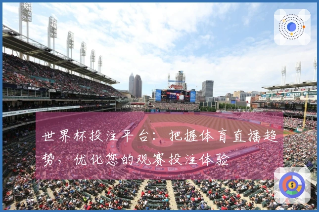 世界杯投注平台：把握体育直播趋势，优化您的观赛投注体验